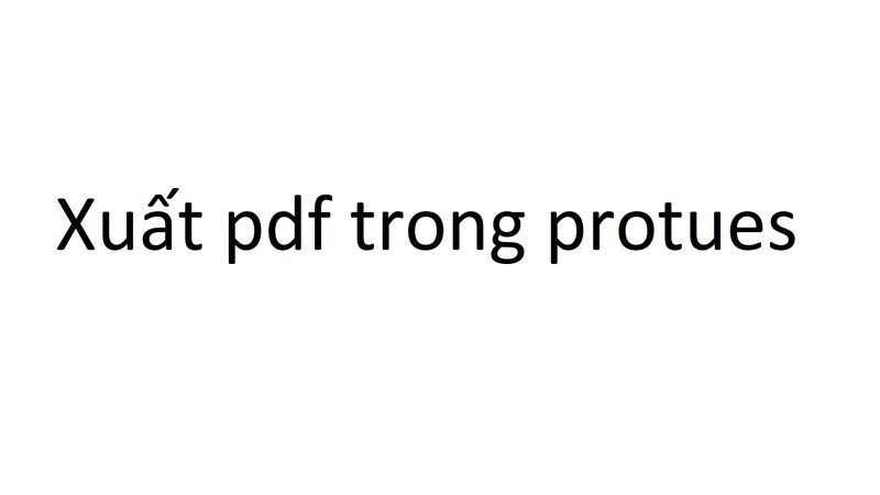 Hướng dẫn xuất mạch in sang pdf trong protues